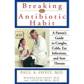 Breaking the Antibiotic Habit: A Parent's Guide to Coughs, Colds, Ear Infections, and Sore Throats - Paperback