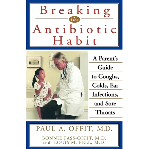 Breaking the Antibiotic Habit: A Parent's Guide to Coughs, Colds, Ear Infections, and Sore Throats - Paperback