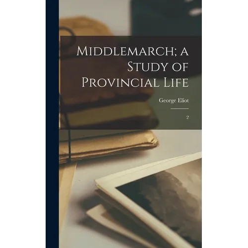 Middlemarch; a Study of Provincial Life: 2 - Hardcover