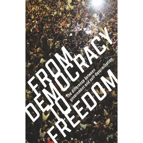 From Democracy to Freedom: The Difference Between Government and Self-Determination - Paperback