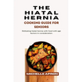 The Hiatal Hernia Cooking Guide for Seniors.: Defeating hiatal hernia with food with age factors in consideration. - Paperback