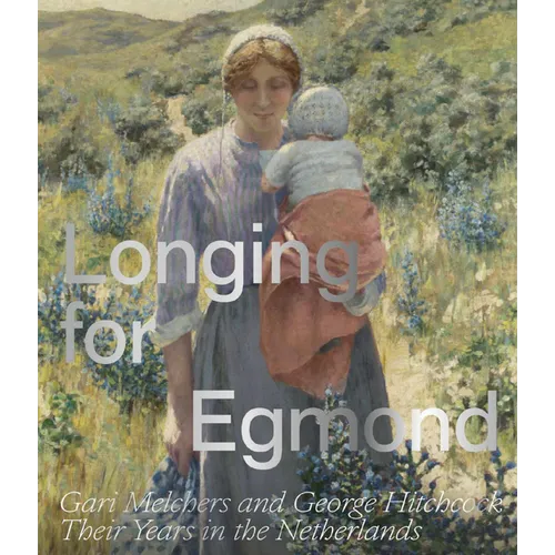 Longing for Egmond: Gari Melchers and George Hitchcock Their Years in the Netherlands - Paperback