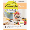 High Protein Overnight Oats Recipe Book: Simple, Nutritious, and Delicious - Crafting the Perfect High-Protein Overnight Oats for Every Diet and Taste - Paperback
