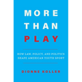 More Than Play: How Law, Policy, and Politics Shape American Youth Sport - Paperback