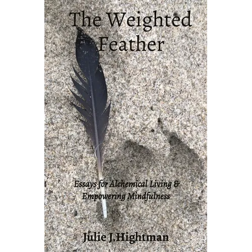 The Weighted Feather: Essays for Alchemical Living & Empowering Mindfulness - Paperback
