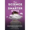 The Science of Smarter Kids: Thriving in the Digital Age: Building Cognitive Skills, Emotional Intelligence, and Resilience from Infancy through Adole - Paperback