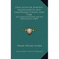 John Alden Of Ashfield, Massachusetts, And Chautauqua County, New York: His Alden Ancestors And His Descendants (1909) - Hardcover