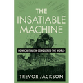The Insatiable Machine: How Capitalism Conquered the World - Hardcover