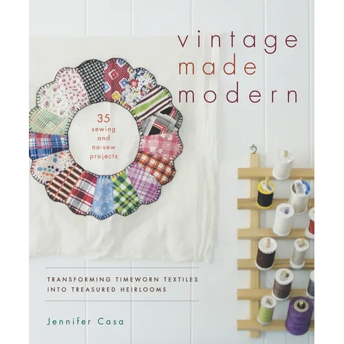 Vintage Made Modern: Transforming Timeworn Textiles into Treasured Heirlooms - Paperback