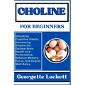 Choline for Beginners: Unlocking Cognitive Vitality, Harnessing Choline For Optimal Brain Health And Performance, Enhance Memory, Focus, And - Paperback