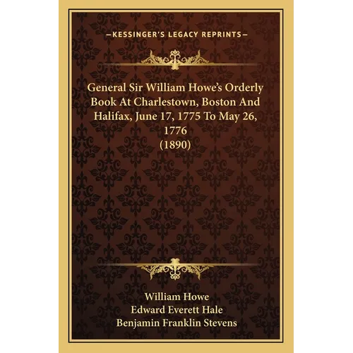 General Sir William Howe's Orderly Book At Charlestown, Boston And Halifax, June 17, 1775 To May 26, 1776 (1890) - Paperback