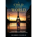 A Child Into The World: A Guide to Making Your Kids Confident, Independent, and Self-Reliant Through Traveling - Hardcover