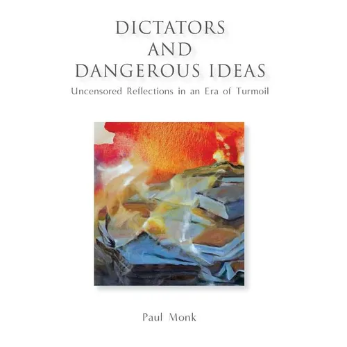 Dictators and Dangerous Ideas: Uncensored Reflections in an Era of Turmoil - Hardcover