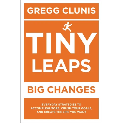 Tiny Leaps, Big Changes: Everyday Strategies to Accomplish More, Crush Your Goals, and Create the Life You Want - Paperback