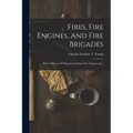 Fires, Fire Engines, And Fire Brigades: With A History Of Manual And Steam Fire Engines [&c.] - Paperback
