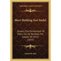 Slave Holding Not Sinful: Slavery, The Punishment Of Man's Sin, Its Remedy, The Gospel Of Christ (1855) - Paperback
