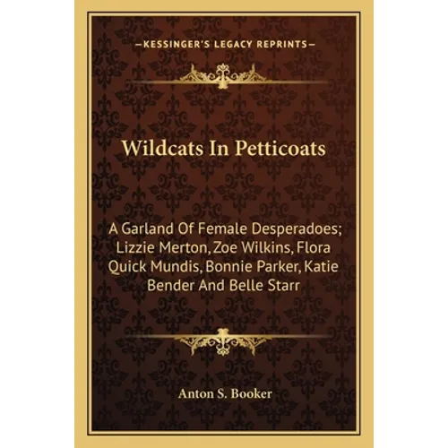 Wildcats In Petticoats: A Garland Of Female Desperadoes; Lizzie Merton, Zoe Wilkins, Flora Quick Mundis, Bonnie Parker, Katie Bender And Belle Starr - Paperback