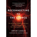Reconnecting to the Source: The New Science of Spiritual Experience, How It Can Change You, and How It Can Transform the World - Paperback