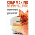 Soap Making: The Practical Guide: A steps-by-step simple guide to making traditional and natural homemade soaps quickly, easily and - Paperback