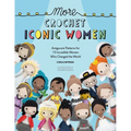 More Crochet Iconic Women: Amigurumi Patterns for 15 Incredible Women Who Changed the World - Paperback