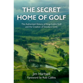The Secret Home of Golf: The Authorized History of King-Collins Golf and the Creation of Sweetens Cove - Hardcover