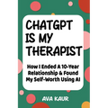 ChatGPT Is My Therapist: How I Ended A 10-Year Relationship & Found My Self-Worth Using AI - Paperback