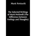The Selected Writings of Mark Pettinelli (The Difference between Feelings and Thoughts) - Paperback