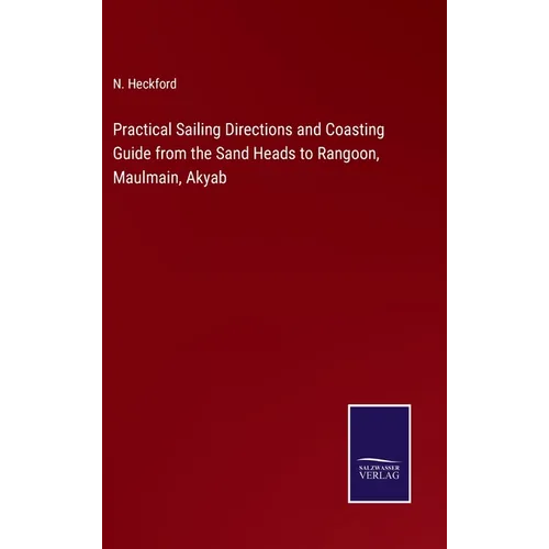 Practical Sailing Directions and Coasting Guide from the Sand Heads to Rangoon, Maulmain, Akyab - Hardcover