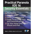 Practical Paranoia iOS 16 Security Essentials: The Easiest, Step-By-step, Most Comprehensive Guide to Securing Data and Communications on Your Home an - Paperback