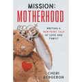 Mission: Motherhood: Writing a New Fairy Tale of Love and Family - Hardcover