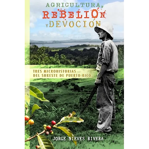 Agricultura, rebelión y devoción: Tres microhistorias del sureste de Puerto Rico - Paperback