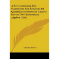A Key Containing The Statements And Solutions Of Questions In Professor Charles Davies' New Elementary Algebra (1859) - Paperback