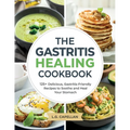 The Gastritis Healing Cookbook: 125+ Delicious, Gastritis-Friendly Recipes to Soothe and Heal Your Stomach - Paperback