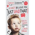 I Can't Believe You Just Said That!: Biblical Wisdom for Taming Your Child's Tongue - Paperback