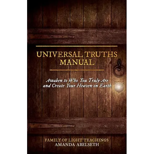 Universal Truths Manual: Awaken to Who You Truly Are and Create Your Heaven on Earth - Paperback