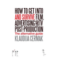 How to Get Into and survive Film, Advertising and TV Post-Production - The Alternative Guide - Paperback
