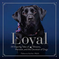 Loyal: 38 Inspiring Tales of Bravery, Heroism, and the Devotion of Dogs - Hardcover