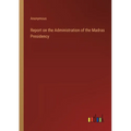 Report on the Administration of the Madras Presidency - Paperback
