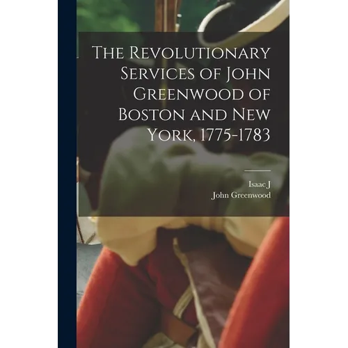 The Revolutionary Services of John Greenwood of Boston and New York, 1775-1783 - Paperback