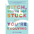 Bitch, You're Not Stuck...You're Evolving - Paperback