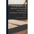 Five Books of S. Irenaeus, Bishop of Lyons, Against Heresies; Volume 42 - Hardcover