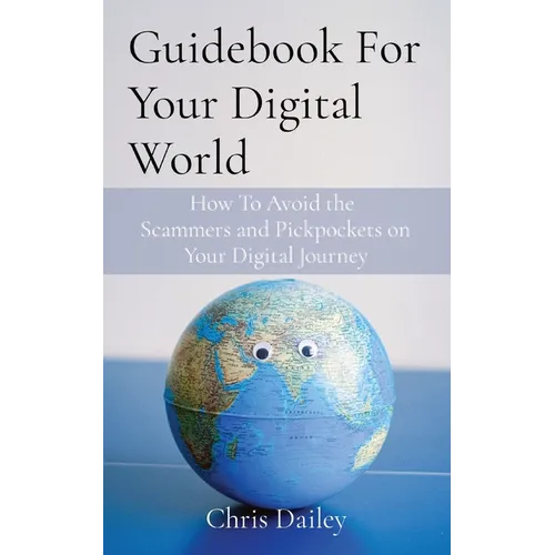 Guidebook For Your Digital World: How To Avoid the Scammers and Pickpockets on Your Digital Journey - Paperback