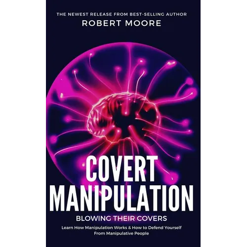 Covert Manipulation: Blowing Their Covers - Learn How Manipulation Works & How to Defend Yourself from Manipulative People - Paperback