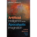 Artificial Intelligence and the Apocalyptic Imagination: Artificial Agency and Human Hope - Hardcover