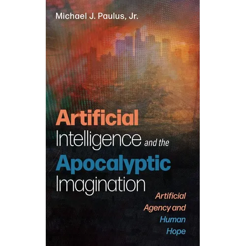 Artificial Intelligence and the Apocalyptic Imagination: Artificial Agency and Human Hope - Hardcover