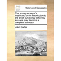 The Young Surveyor's Instructor; Or an Introduction to the Art of Surveying. Whereby Any One May Become a Compleat Surveyor - Paperback