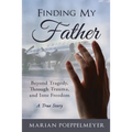 Finding My Father: Beyond Tragedy, Through Trauma, and Into Freedom - Paperback