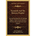 Tecumseh And The Shawnee Prophet: Including Sketches Of George Rogers Clark, Simon Kenton, William Henry Harrison And Others - Paperback