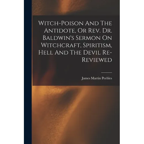 Witch-poison And The Antidote, Or Rev. Dr. Baldwin's Sermon On Witchcraft, Spiritism, Hell And The Devil Re-reviewed - Paperback