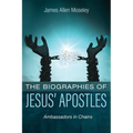 The Biographies of Jesus' Apostles: Ambassadors in Chains - Hardcover